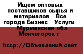 Ищем оптовых поставщиков сырья и материалов - Все города Бизнес » Услуги   . Мурманская обл.,Мончегорск г.